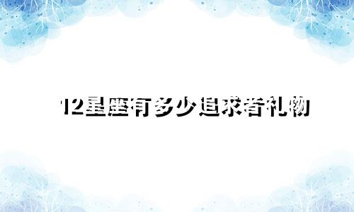 12星座有多少追求者礼物