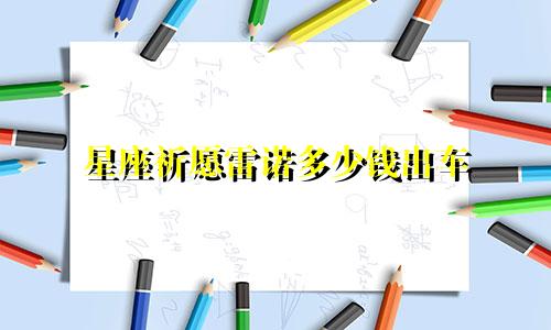 星座祈愿雷诺多少钱出车