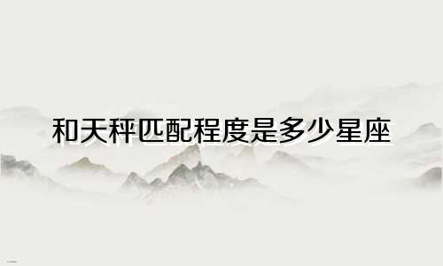 和天秤匹配程度是多少星座