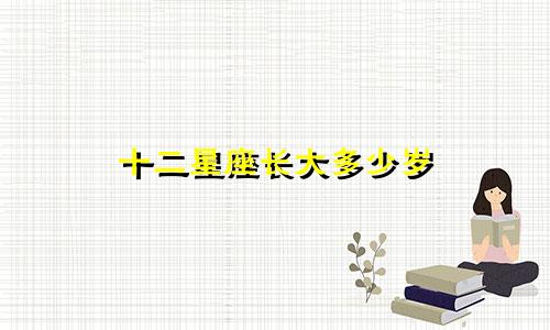 十二星座长大多少岁