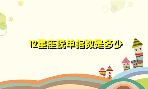 12星座脱单指数是多少