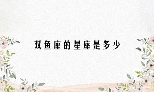双鱼座的星座是多少