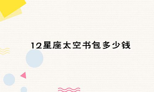 12星座太空书包多少钱