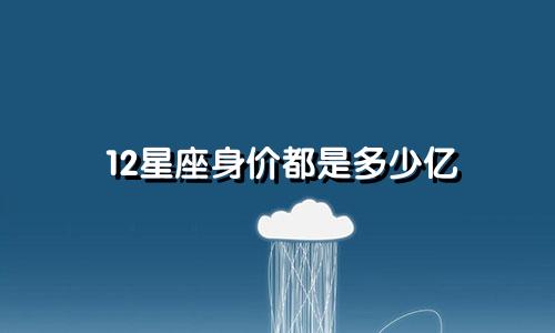 12星座身价都是多少亿