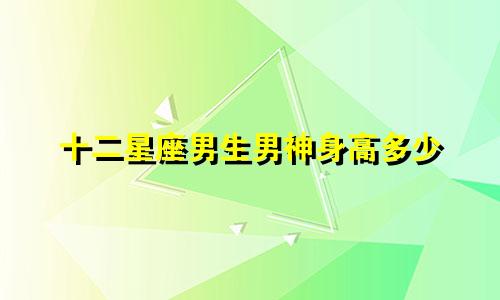 十二星座男生男神身高多少