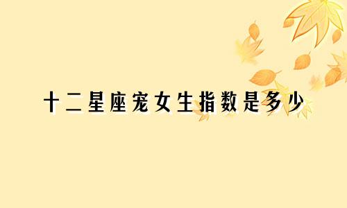 十二星座宠女生指数是多少