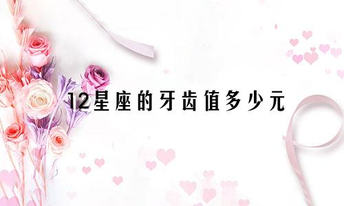 12星座的牙齿值多少元