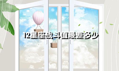12星座战斗值最差多少