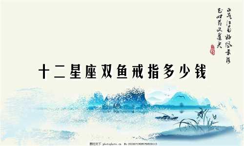 十二星座双鱼戒指多少钱