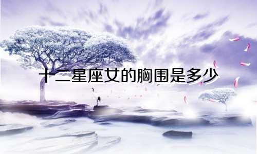 十二星座女的胸围是多少