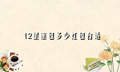 12星座包多少红包合适