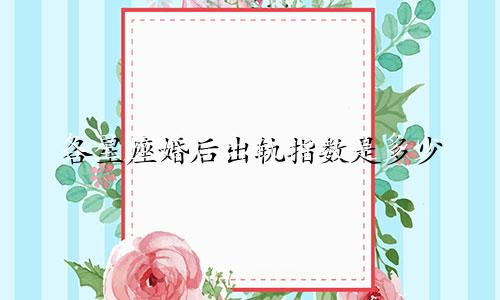 各星座婚后出轨指数是多少