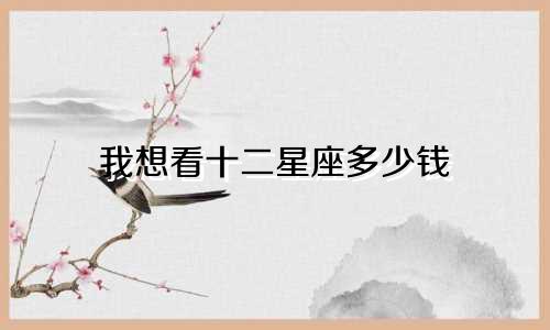 我想看十二星座多少钱