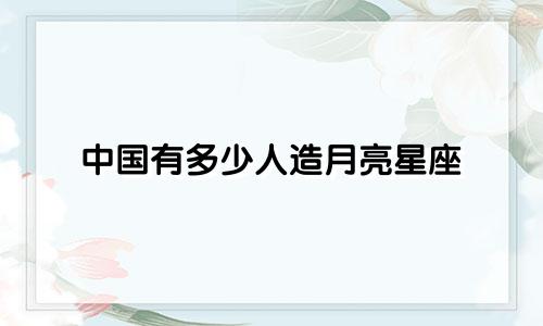 中国有多少人造月亮星座