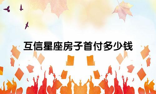 互信星座房子首付多少钱