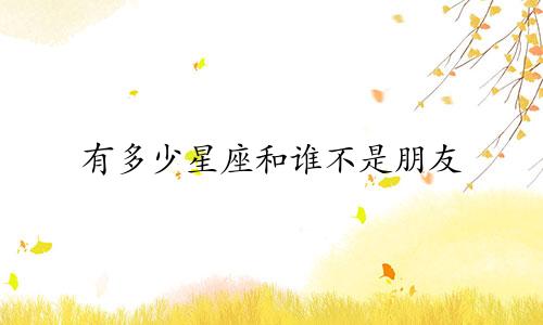 有多少星座和谁不是朋友