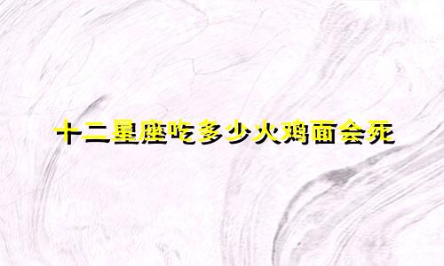 十二星座吃多少火鸡面会死