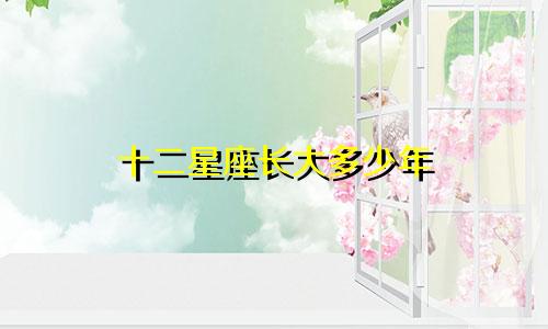 十二星座长大多少年