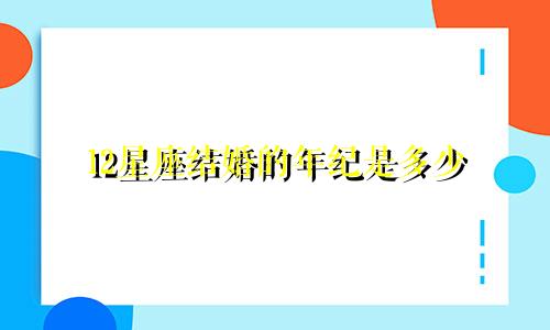 12星座结婚的年纪是多少
