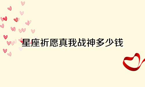星座祈愿真我战神多少钱