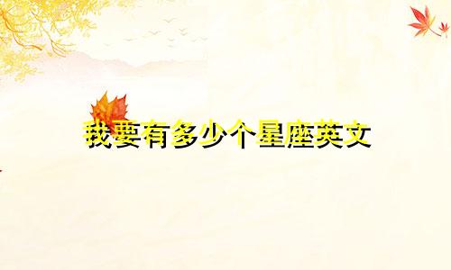 我要有多少个星座英文