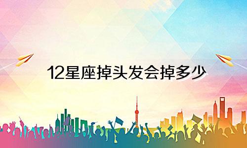 12星座掉头发会掉多少