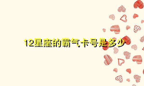 12星座的霸气卡号是多少