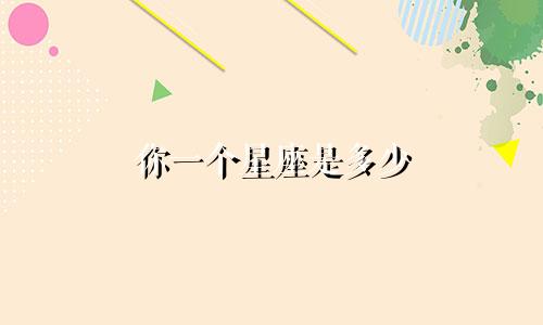 你一个星座是多少