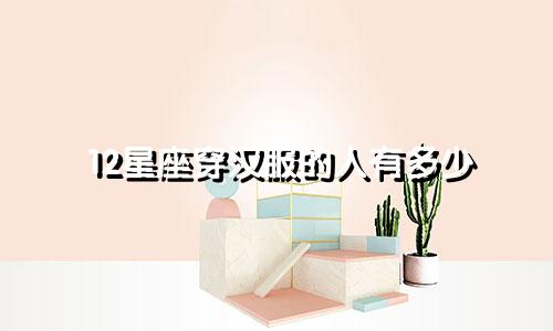 12星座穿汉服的人有多少