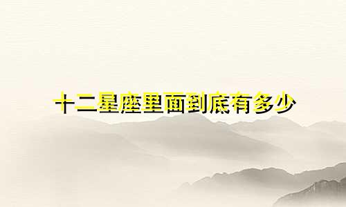 十二星座里面到底有多少