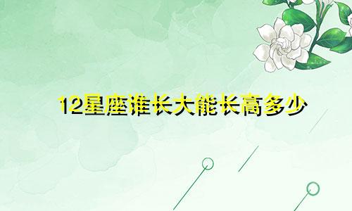 12星座谁长大能长高多少