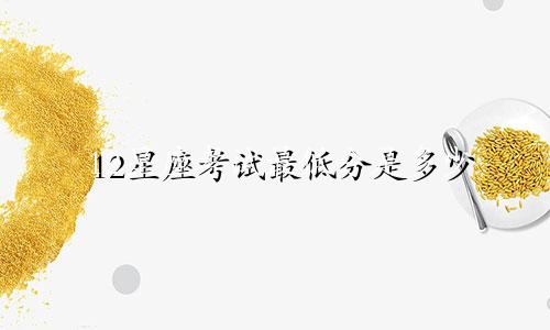 12星座考试最低分是多少