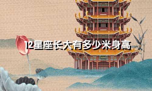12星座长大有多少米身高