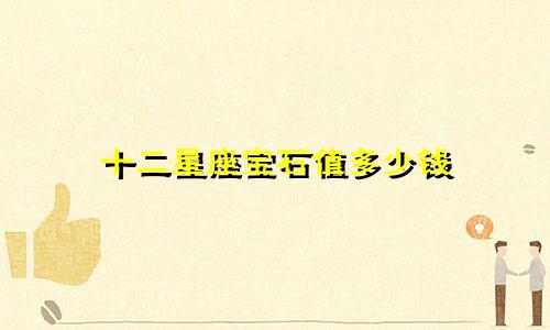 十二星座宝石值多少钱