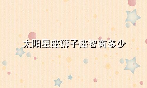 太阳星座狮子座智商多少