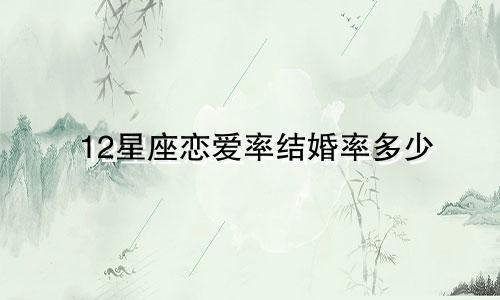 12星座恋爱率结婚率多少