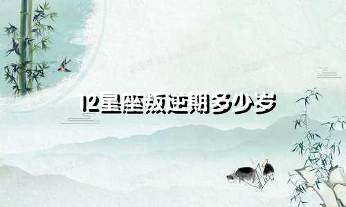12星座叛逆期多少岁