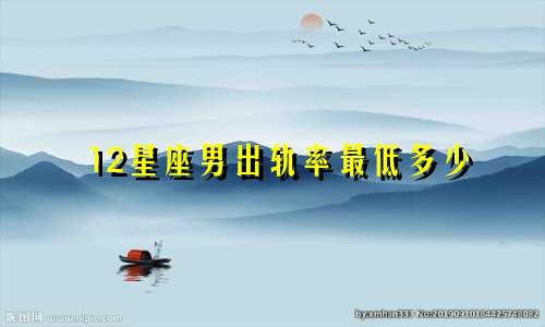 12星座男出轨率最低多少
