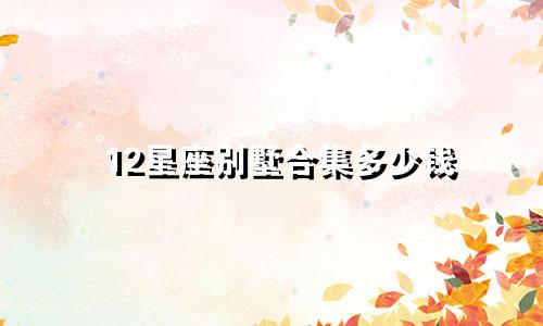12星座别墅合集多少钱