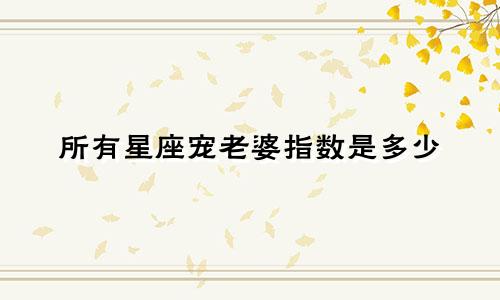 所有星座宠老婆指数是多少