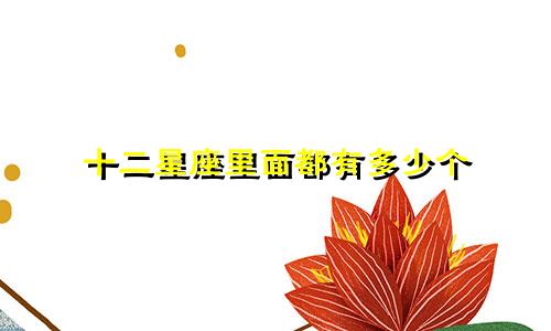 十二星座里面都有多少个