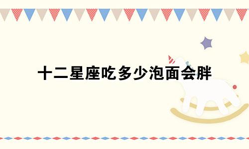 十二星座吃多少泡面会胖