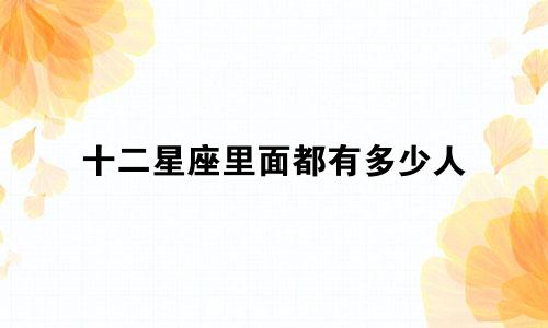 十二星座里面都有多少人