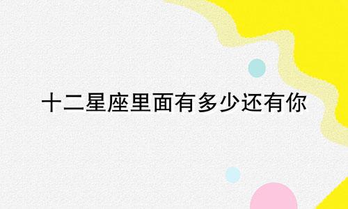 十二星座里面有多少还有你