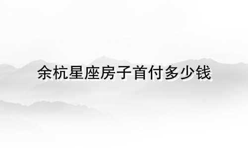 余杭星座房子首付多少钱
