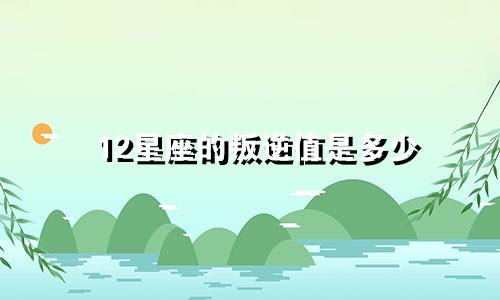 12星座的叛逆值是多少