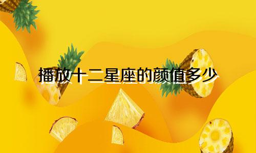 播放十二星座的颜值多少