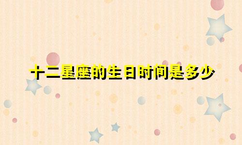 十二星座的生日时间是多少