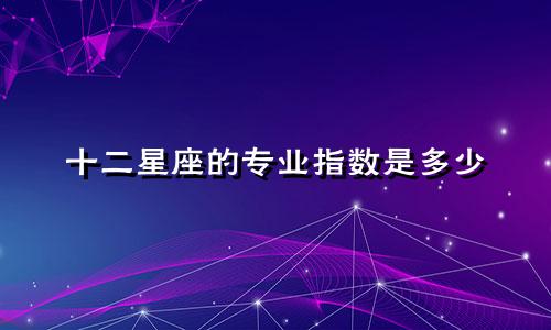 十二星座的专业指数是多少
