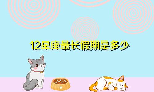 12星座最长假期是多少